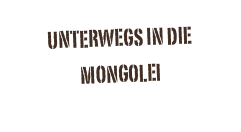 Unterwegs in die Mongolei